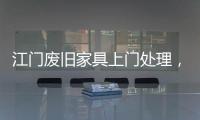 江門廢舊家具上門處理，不要的廢舊家具怎么處理