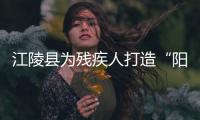 江陵縣為殘疾人打造“陽光家園”