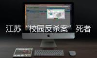 江蘇“校園反殺案”死者母親一夜白頭，父親：兒子當晚是去拉架