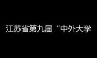 江蘇省第九屆“中外大學生活動周”閉幕式暨頒獎晚會隆重舉行