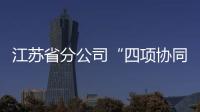 江蘇省分公司“四項協同”推動獲客