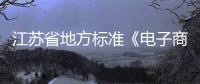 江蘇省地方標準《電子商務平臺管理規范》審查會召開