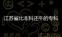 江蘇省比本科還牛的專科學(xué)校，比本科還牛的?？茖W(xué)校