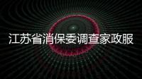 江蘇省消保委調查家政服務 買證上崗、虛假宣傳亂象多