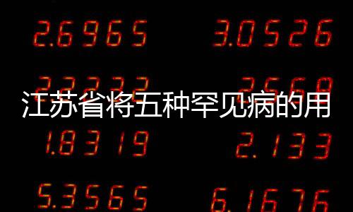 江蘇省將五種罕見病的用藥納入醫保報銷對象