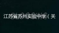 江蘇省蘇州實(shí)驗(yàn)中學(xué)（關(guān)于江蘇省蘇州實(shí)驗(yàn)中學(xué)的基本情況說(shuō)明介紹）