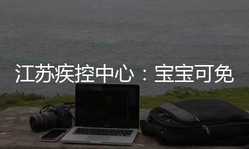 江蘇疾控中心：寶寶可免費接種第一劑次脊灰滅活疫苗
