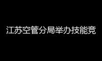 江蘇空管分局舉辦技能競賽表彰大會