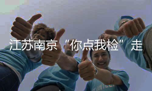 江蘇南京“你點我檢”走進雨花臺社區