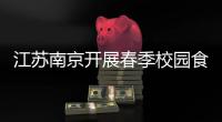 江蘇南京開展春季校園食品安全專項檢查