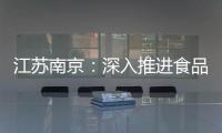 江蘇南京：深入推進食品安全“守查保”專項行動