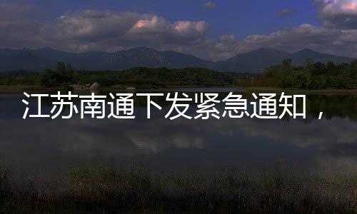 江蘇南通下發(fā)緊急通知，要求各下轄區(qū)市重點關(guān)注來往溫州人員