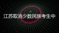 江蘇取消少數(shù)民族考生中考加分政策