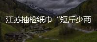 江蘇抽檢紙巾“短斤少兩” 最高竟少368張