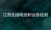 江蘇無線電發射設備檢測能力居全國第一
