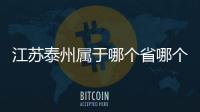 江蘇泰州屬于哪個(gè)省哪個(gè)市（泰州市屬于哪個(gè)省）