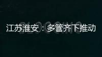 江蘇淮安：多管齊下推動營商環境大提升