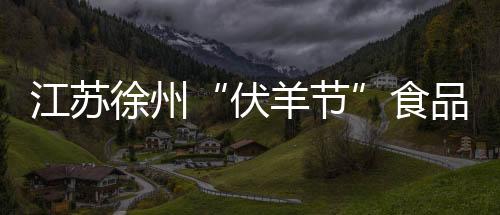 江蘇徐州“伏羊節”食品專項抽檢結果出爐