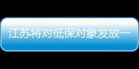 江蘇將對低保對象發(fā)放一次性物價上漲補貼