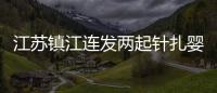 江蘇鎮江連發兩起針扎嬰兒事件