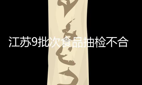 江蘇9批次食品抽檢不合格 韭菜農殘超標問題突出