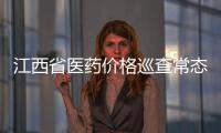 江西省醫藥價格巡查常態化