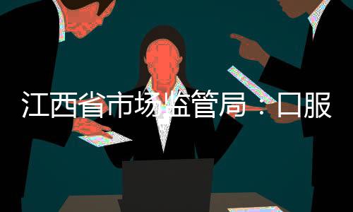 江西省市場監管局：口服玻尿酸、膠原蛋白“保持年輕”不靠譜