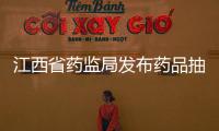 江西省藥監(jiān)局發(fā)布藥品抽檢信息 19批次藥品不符合規(guī)定