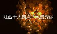 江西十大景點，風(fēng)景秀麗，不去看看人生真遺憾