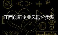 江西創新企業風險分類監管 營造公平競爭市場環境