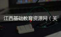 江西基礎教育資源網（關于江西基礎教育資源網的基本情況說明介紹）