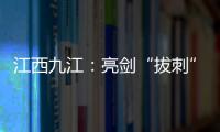 江西九江：亮劍“拔刺” “衛(wèi)士”出手！