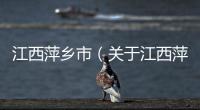 江西萍鄉(xiāng)市（關(guān)于江西萍鄉(xiāng)市的基本情況說明介紹）