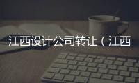 江西設計公司轉讓（江西設計公司）
