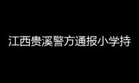 江西貴溪警方通報小學持刀傷人案件：2人經搶救無效死亡