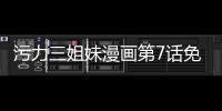 污力三姐妹漫畫第7話免費閱讀 污力三姐妹漫畫全集無修持續連載中