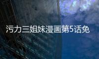 污力三姐妹漫畫第5話免費閱讀 污力三姐妹韓漫最新章節持續連載中