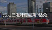 污力三姐妹漫畫第9話免費閱讀 污力三姐妹漫畫全集無刪減持續連載中