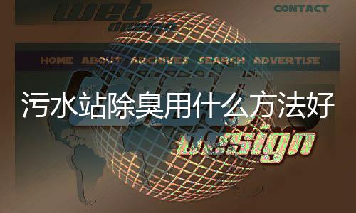污水站除臭用什么方法好使一點（污水去臭味用什么方法效果好）
