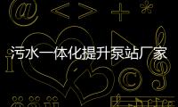污水一體化提升泵站廠家為你分享（一體化提升泵站原理及用途）