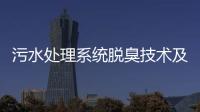 污水處理系統(tǒng)脫臭技術(shù)及展望