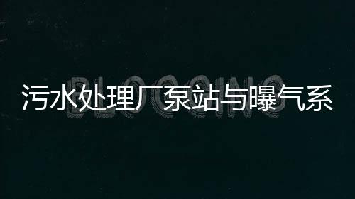污水處理廠泵站與曝氣系統的節能途徑