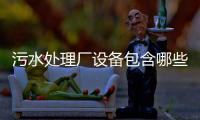 污水處理廠設(shè)備包含哪些？