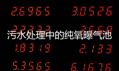 污水處理中的純氧曝氣池設(shè)備介紹