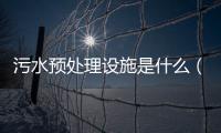 污水預(yù)處理設(shè)施是什么（污水預(yù)處理的目的）