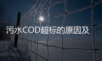 污水COD超標的原因及處理方法（污水cod過高怎么處理）