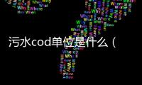 污水cod單位是什么（cod單位BOD單位分別介紹）