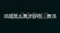 湯圓怎么煮才好吃，煮湯圓的方法