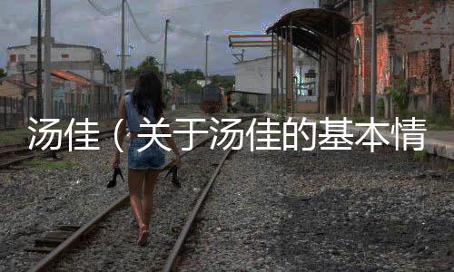 湯佳（關(guān)于湯佳的基本情況說明介紹）