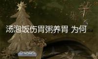 湯泡飯傷胃粥養胃 為何差別這么大